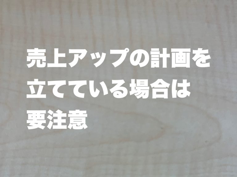 第１２回　売上アップの計画を立てている場合は要注意